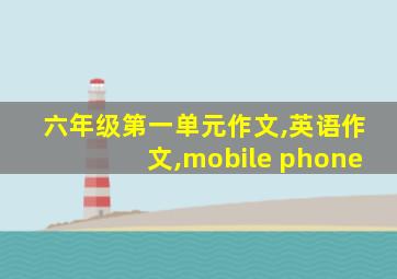 六年级第一单元作文,英语作文,mobile phone